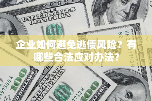 武汉企业如何避免逃债风险？有哪些合法应对办法？