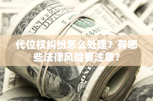 武汉代位权纠纷怎么处理？有哪些法律风险要注意？