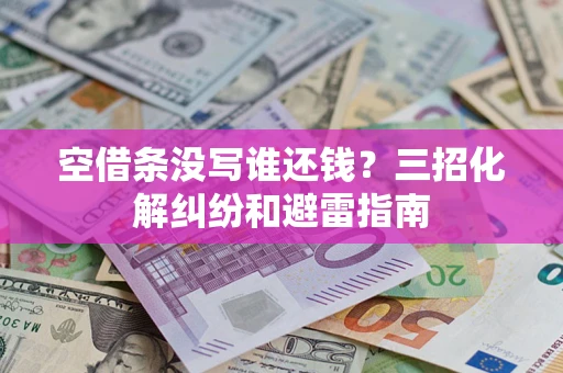 武汉空借条没写谁还钱？三招化解纠纷和避雷指南