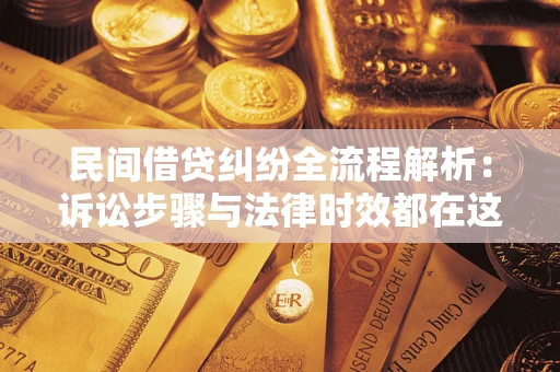 武汉民间借贷纠纷全流程解析：诉讼步骤与法律时效都在这儿了