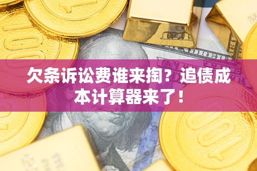 武汉欠条诉讼费谁来掏？追债成本计算器来了！