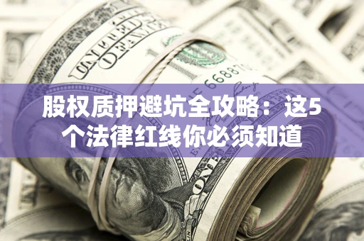 武汉股权质押避坑全攻略：这5个法律红线你必须知道