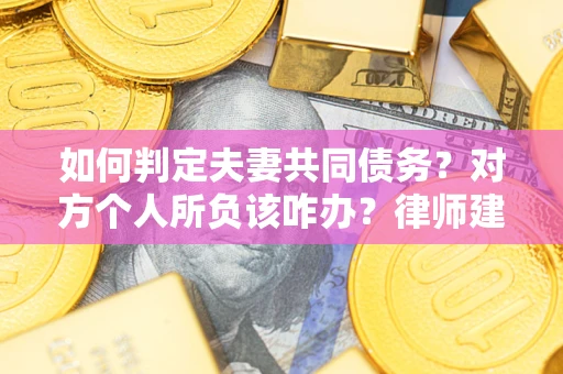 武汉如何判定夫妻共同债务？对方个人所负该咋办？律师建议