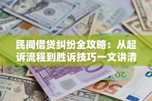 武汉民间借贷纠纷全攻略：从起诉流程到胜诉技巧一文讲清