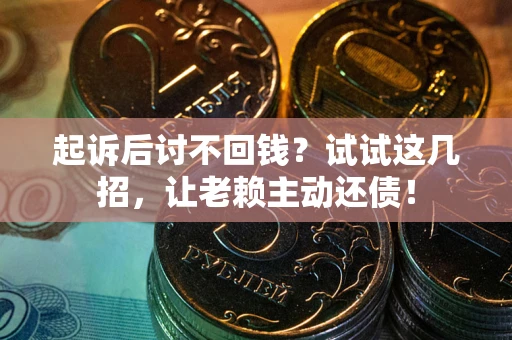 武汉起诉后讨不回钱？试试这几招，让老赖主动还债！