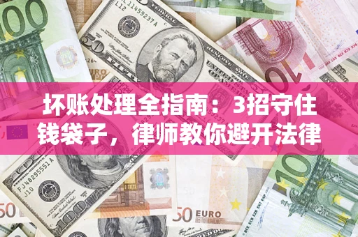 武汉坏账处理全指南：3招守住钱袋子，律师教你避开法律雷区