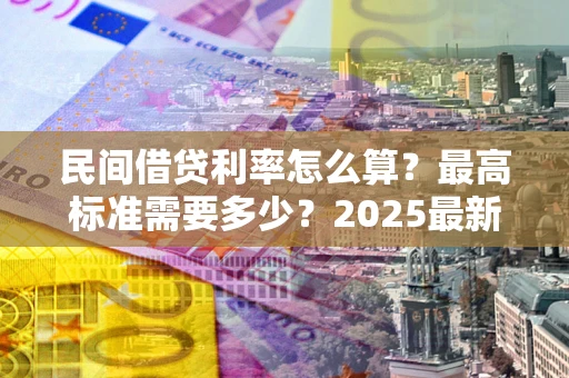 武汉民间借贷利率怎么算？最高标准需要多少？2025最新避坑指南