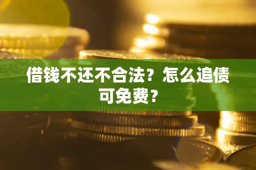 武汉借钱不还不合法？怎么追债可免费？