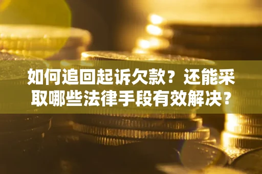 武汉如何追回起诉欠款？还能采取哪些法律手段有效解决？