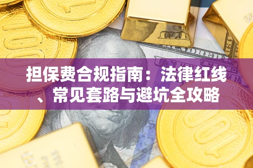 武汉担保费合规指南：法律红线、常见套路与避坑全攻略