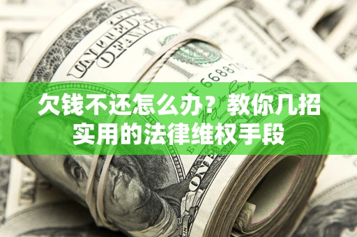 武汉欠钱不还怎么办？教你几招实用的法律维权手段