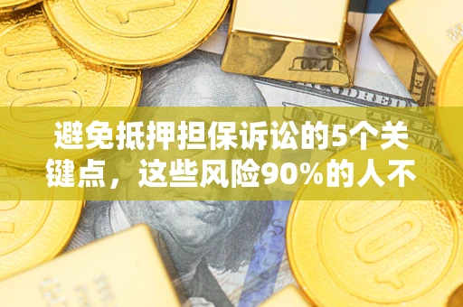 武汉避免抵押担保诉讼的5个关键点，这些风险90%的人不知道！