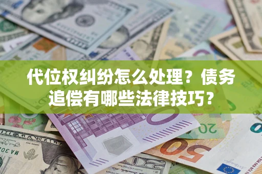 武汉代位权纠纷怎么处理？债务追偿有哪些法律技巧？