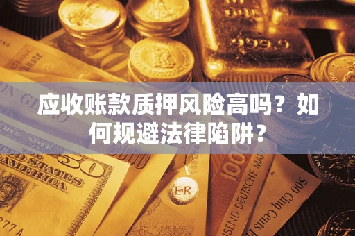 武汉应收账款质押风险高吗？如何规避法律陷阱？