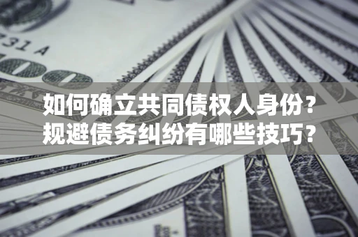 武汉如何确立共同债权人身份？规避债务纠纷有哪些技巧？