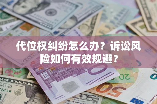 武汉代位权纠纷怎么办？诉讼风险如何有效规避？