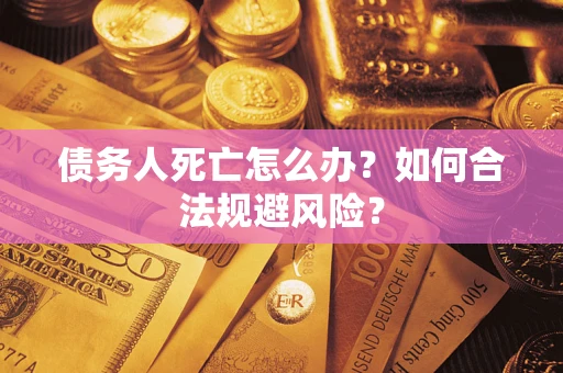 武汉债务人死亡怎么办？如何合法规避风险？