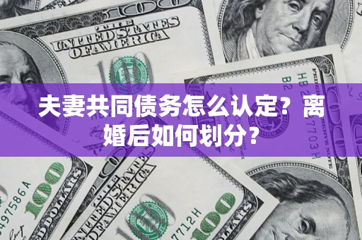 武汉夫妻共同债务怎么认定？离婚后如何划分？
