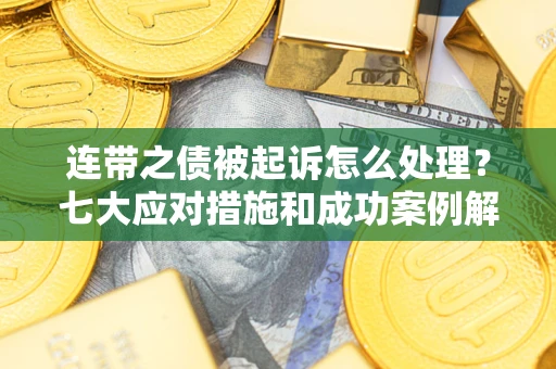 武汉连带之债被起诉怎么处理？七大应对措施和成功案例解析