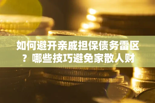 武汉如何避开亲戚担保债务雷区？哪些技巧避免家散人财