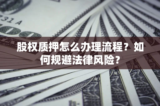 武汉股权质押怎么办理流程？如何规避法律风险？