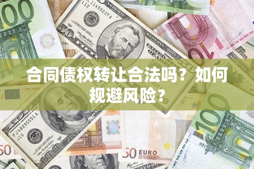武汉合同债权转让合法吗？如何规避风险？