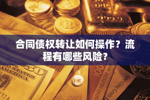 武汉合同债权转让如何操作？流程有哪些风险？