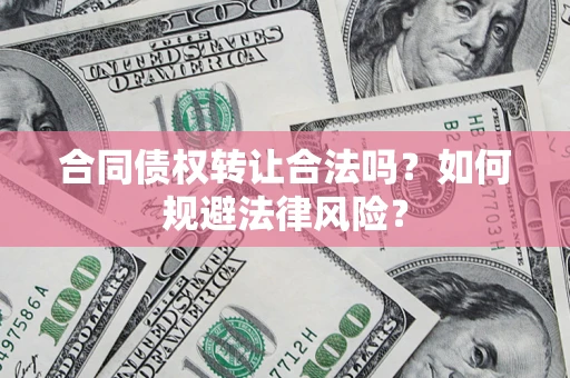 武汉合同债权转让合法吗？如何规避法律风险？
