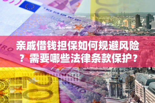 武汉亲戚借钱担保如何规避风险？需要哪些法律条款保护？