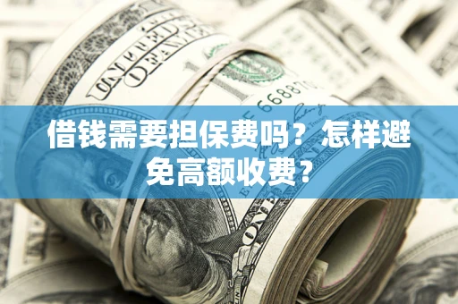 武汉借钱需要担保费吗？怎样避免高额收费？
