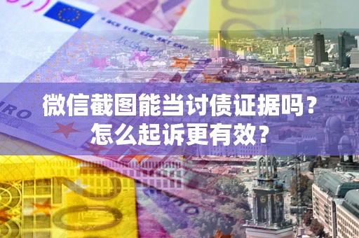 武汉微信截图能当讨债证据吗？怎么起诉更有效？