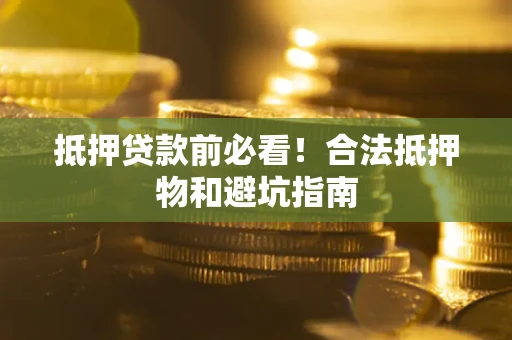 武汉抵押贷款前必看！合法抵押物和避坑指南