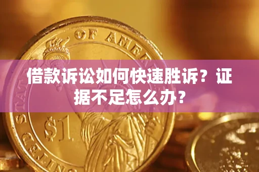 武汉借款诉讼如何快速胜诉？证据不足怎么办？