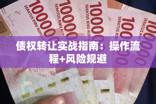 武汉债权转让实战指南：操作流程+风险规避