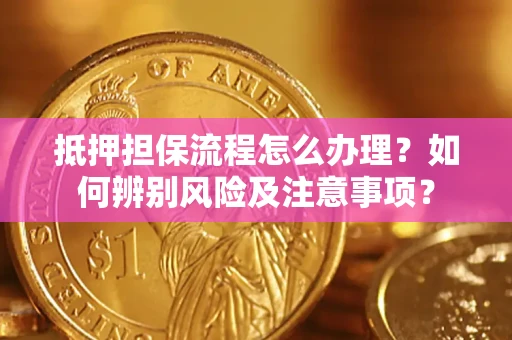 武汉抵押担保流程怎么办理？如何辨别风险及注意事项？