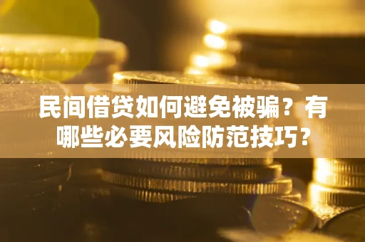 武汉民间借贷如何避免被骗？有哪些必要风险防范技巧？