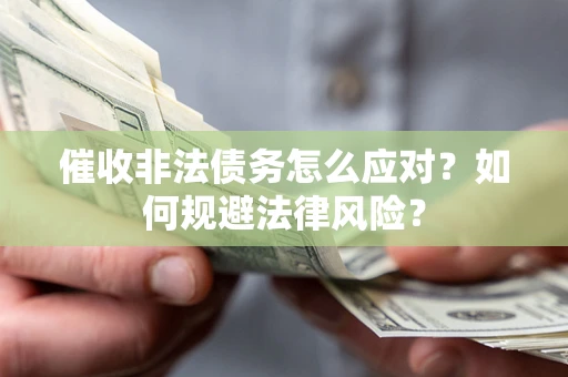 武汉催收非法债务怎么应对？如何规避法律风险？