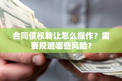 武汉合同债权转让怎么操作？需要规避哪些风险？
