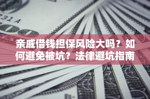 武汉亲戚借钱担保风险大吗？如何避免被坑？法律避坑指南