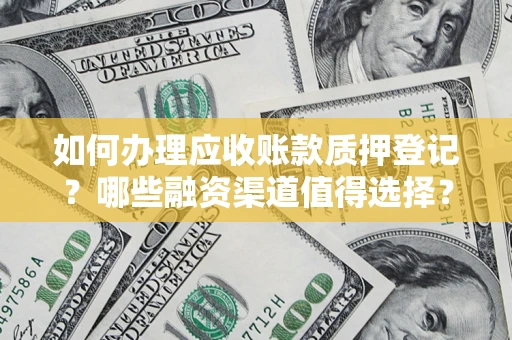 武汉如何办理应收账款质押登记？哪些融资渠道值得选择？