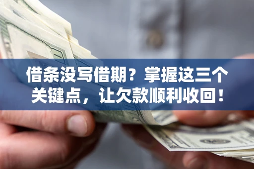 武汉借条没写借期？掌握这三个关键点，让欠款顺利收回！