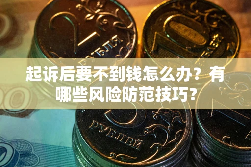武汉起诉后要不到钱怎么办?有哪些风险防范技巧? 武汉起诉后要不到钱怎么办?有哪些风险防范技巧?