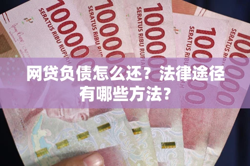 武汉网贷负债怎么还？法律途径有哪些方法？