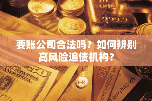 武汉要账公司合法吗？如何辨别高风险追债机构？