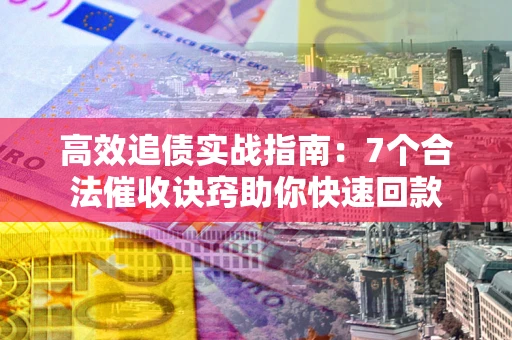 武汉高效追债实战指南：7个合法催收诀窍助你快速回款