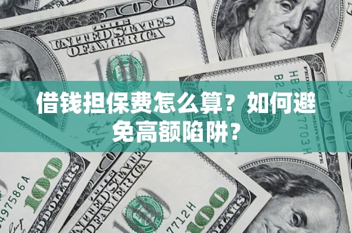 武汉借钱担保费怎么算？如何避免高额陷阱？