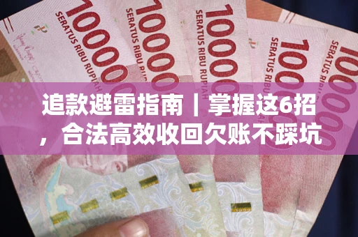 武汉追款避雷指南｜掌握这6招，合法高效收回欠账不踩坑