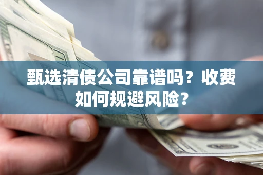 武汉甄选清债公司靠谱吗？收费如何规避风险？