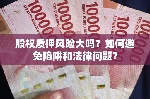 武汉股权质押风险大吗？如何避免陷阱和法律问题？