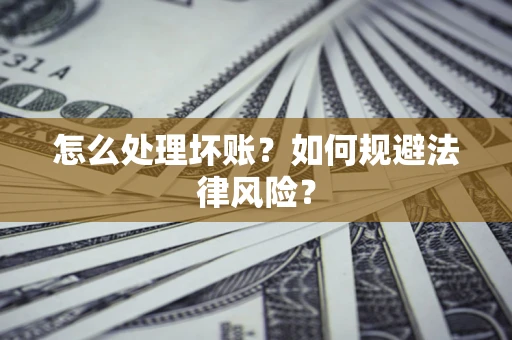 武汉怎么处理坏账？如何规避法律风险？